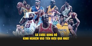 Cá Cược Bóng Rổ – Kinh Nghiệm Vào Tiền Hiệu Quả Nhất