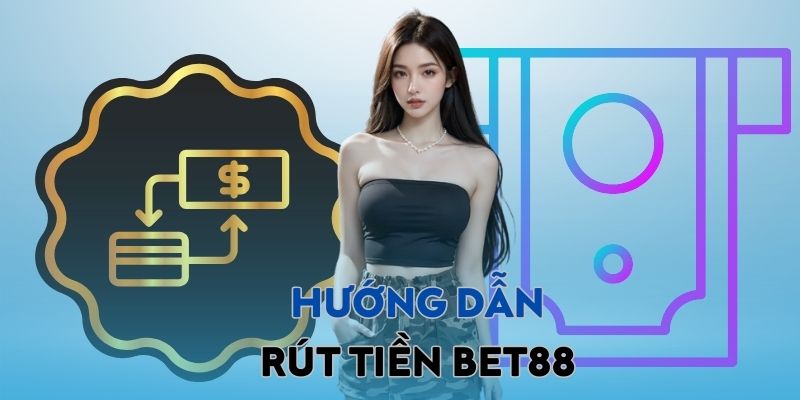 Hướng dẫn cách rút tiền BET88 nhanh chóng ngay lần đầu tiên